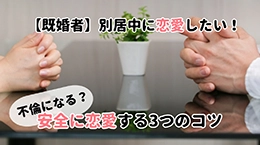 【既婚者】別居中に恋愛したい! 不倫になる? 完全に恋愛する3つのコツ